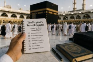 The Prophet’s travel etiquette: lessons for every Umrah pilgrim